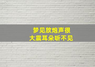 梦见放炮声很大震耳朵听不见