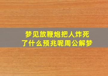 梦见放鞭炮把人炸死了什么预兆呢周公解梦