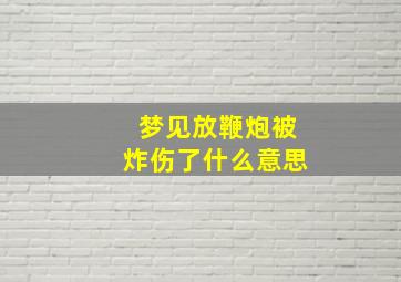 梦见放鞭炮被炸伤了什么意思