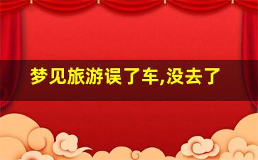 梦见旅游误了车,没去了