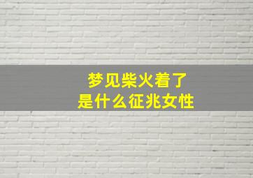 梦见柴火着了是什么征兆女性