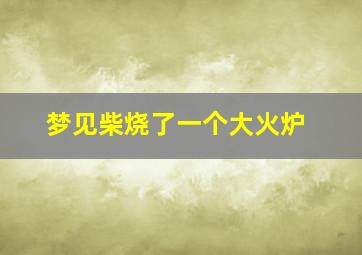 梦见柴烧了一个大火炉