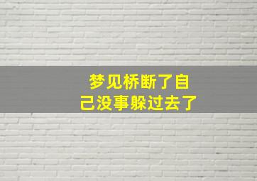 梦见桥断了自己没事躲过去了