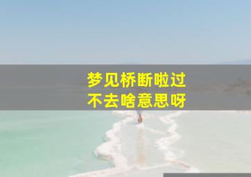 梦见桥断啦过不去啥意思呀