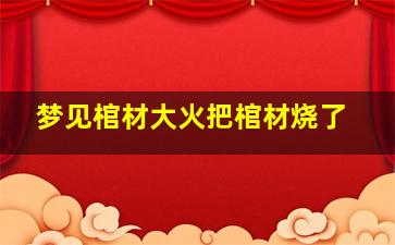 梦见棺材大火把棺材烧了