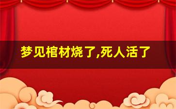 梦见棺材烧了,死人活了