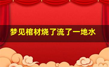 梦见棺材烧了流了一地水