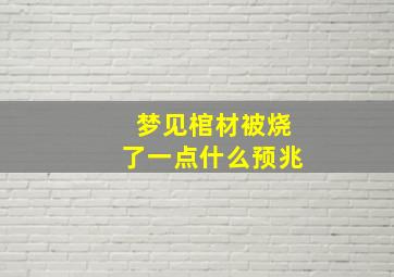 梦见棺材被烧了一点什么预兆