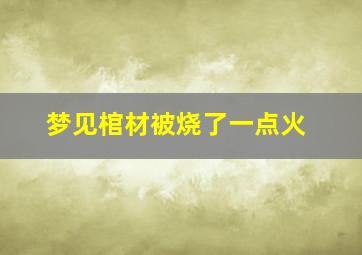 梦见棺材被烧了一点火