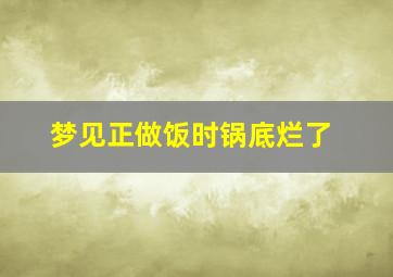 梦见正做饭时锅底烂了