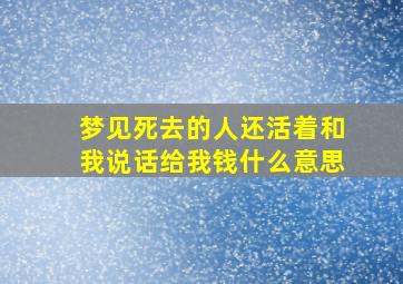 梦见死去的人还活着和我说话给我钱什么意思