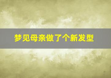 梦见母亲做了个新发型