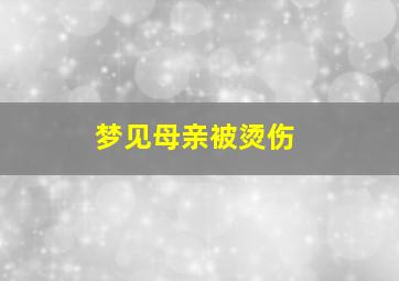 梦见母亲被烫伤