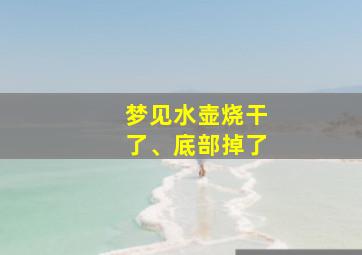 梦见水壶烧干了、底部掉了