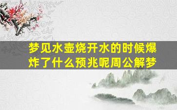 梦见水壶烧开水的时候爆炸了什么预兆呢周公解梦