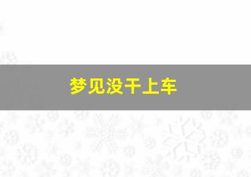 梦见没干上车