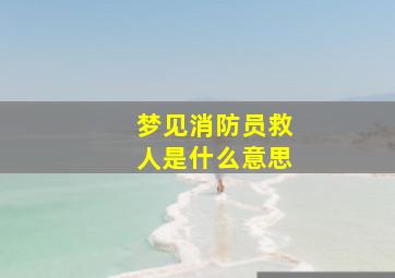 梦见消防员救人是什么意思