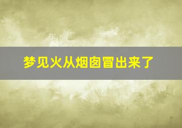 梦见火从烟囱冒出来了