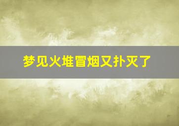 梦见火堆冒烟又扑灭了