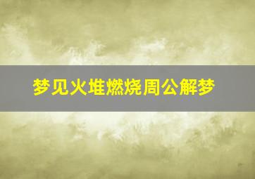 梦见火堆燃烧周公解梦