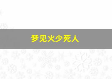 梦见火少死人