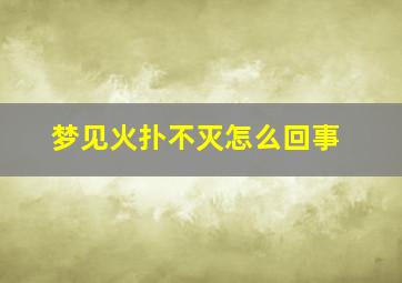 梦见火扑不灭怎么回事