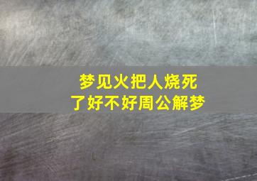 梦见火把人烧死了好不好周公解梦