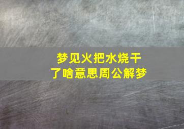 梦见火把水烧干了啥意思周公解梦