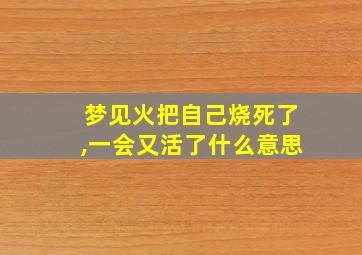 梦见火把自己烧死了,一会又活了什么意思