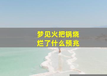 梦见火把锅烧烂了什么预兆