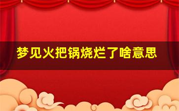 梦见火把锅烧烂了啥意思