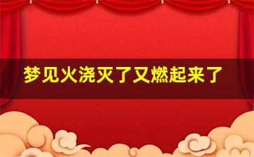 梦见火浇灭了又燃起来了