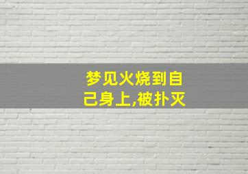 梦见火烧到自己身上,被扑灭