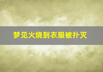 梦见火烧到衣服被扑灭