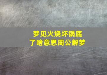 梦见火烧坏锅底了啥意思周公解梦