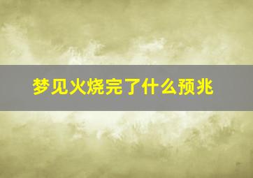 梦见火烧完了什么预兆