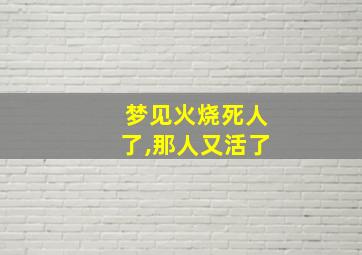 梦见火烧死人了,那人又活了