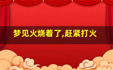 梦见火烧着了,赶紧打火