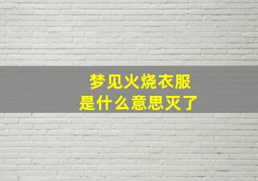 梦见火烧衣服是什么意思灭了