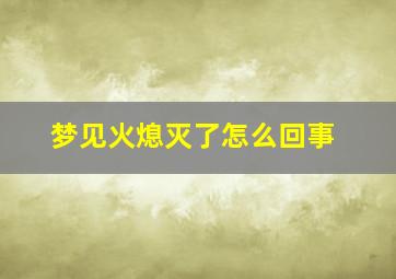 梦见火熄灭了怎么回事