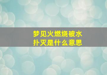 梦见火燃烧被水扑灭是什么意思