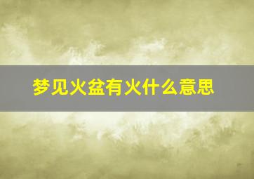 梦见火盆有火什么意思