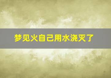 梦见火自己用水浇灭了