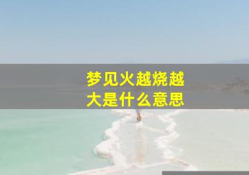 梦见火越烧越大是什么意思