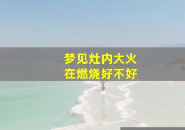 梦见灶内大火在燃烧好不好