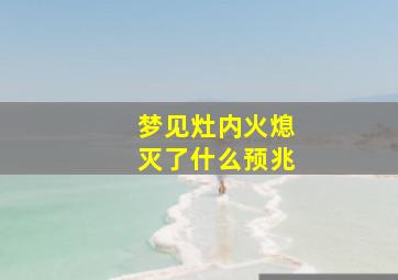 梦见灶内火熄灭了什么预兆