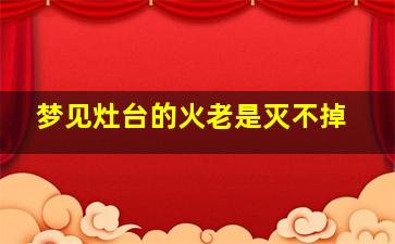 梦见灶台的火老是灭不掉