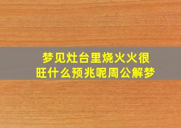 梦见灶台里烧火火很旺什么预兆呢周公解梦