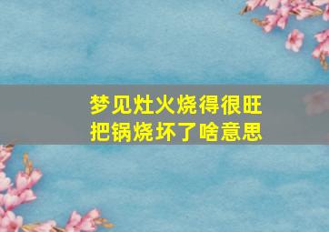 梦见灶火烧得很旺把锅烧坏了啥意思