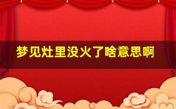 梦见灶里没火了啥意思啊